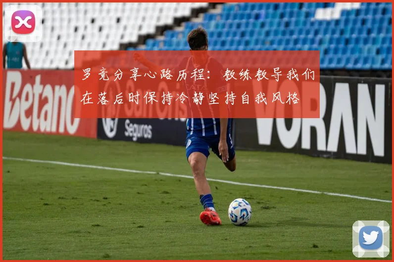 罗竞分享心路历程：教练教导我们在落后时保持冷静坚持自我风格