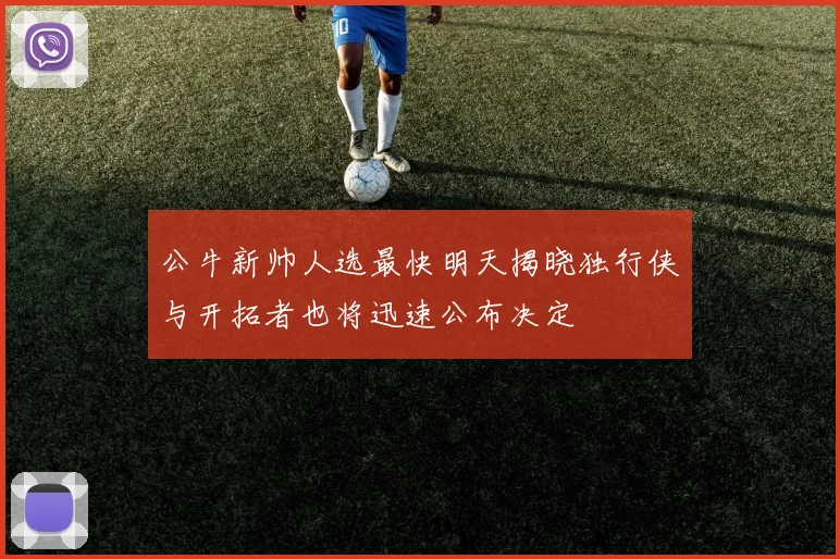 公牛新帅人选最快明天揭晓独行侠与开拓者也将迅速公布决定