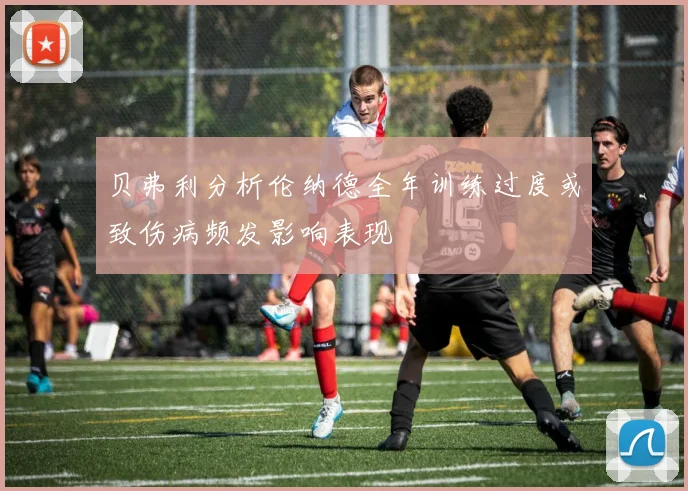 贝弗利分析伦纳德全年训练过度或致伤病频发影响表现