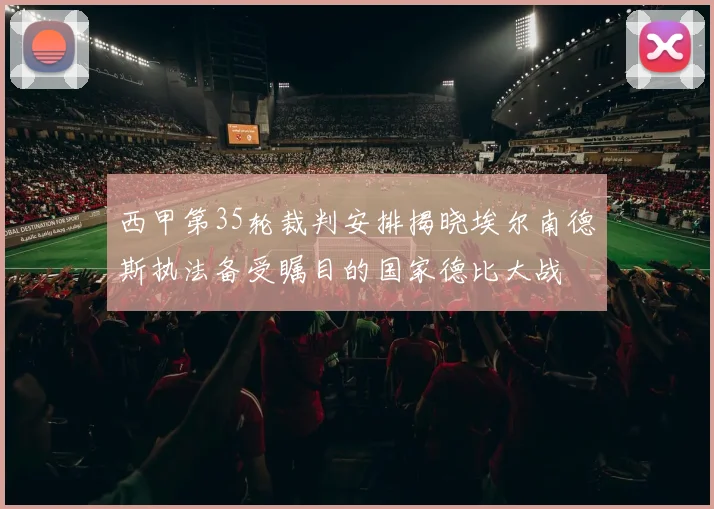 西甲第35轮裁判安排揭晓埃尔南德斯执法备受瞩目的国家德比大战