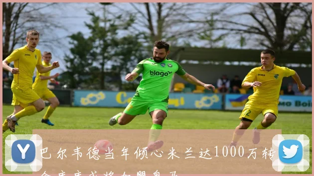 巴尔韦德当年倾心米兰达1000万转会库库或将加盟皇马